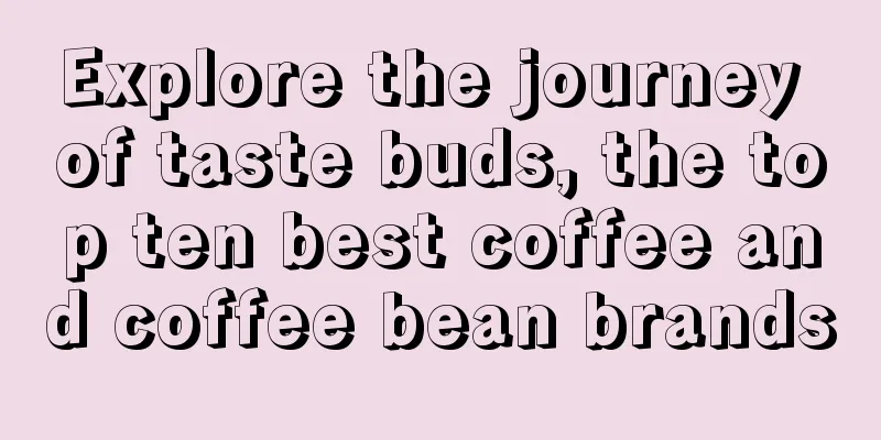 Explore the journey of taste buds, the top ten best coffee and coffee bean brands