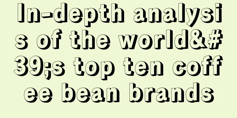 In-depth analysis of the world's top ten coffee bean brands