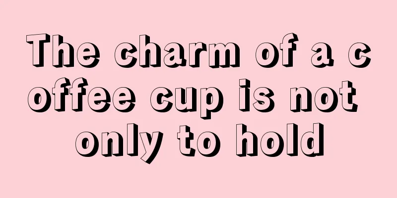 The charm of a coffee cup is not only to hold