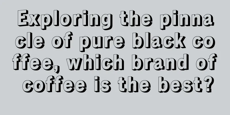 Exploring the pinnacle of pure black coffee, which brand of coffee is the best?