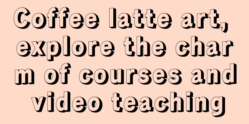 Coffee latte art, explore the charm of courses and video teaching