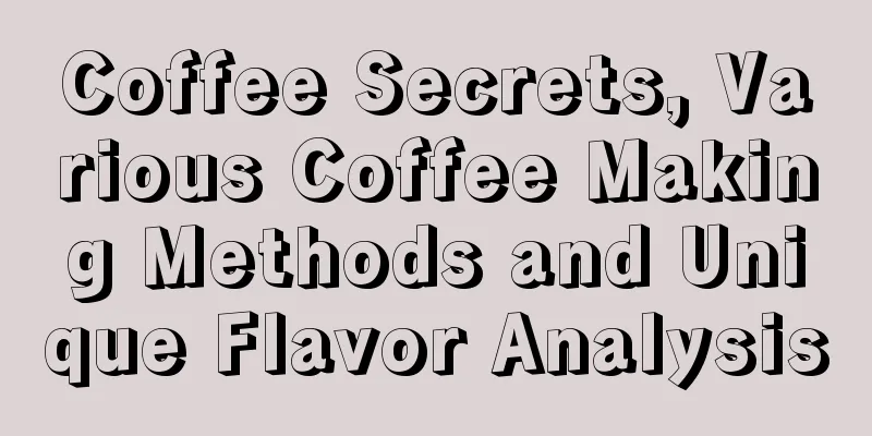 Coffee Secrets, Various Coffee Making Methods and Unique Flavor Analysis