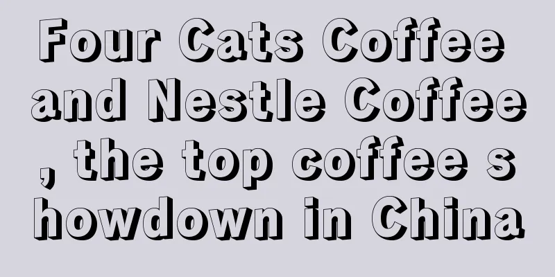 Four Cats Coffee and Nestle Coffee, the top coffee showdown in China