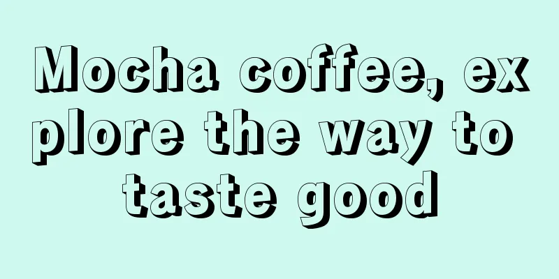 Mocha coffee, explore the way to taste good