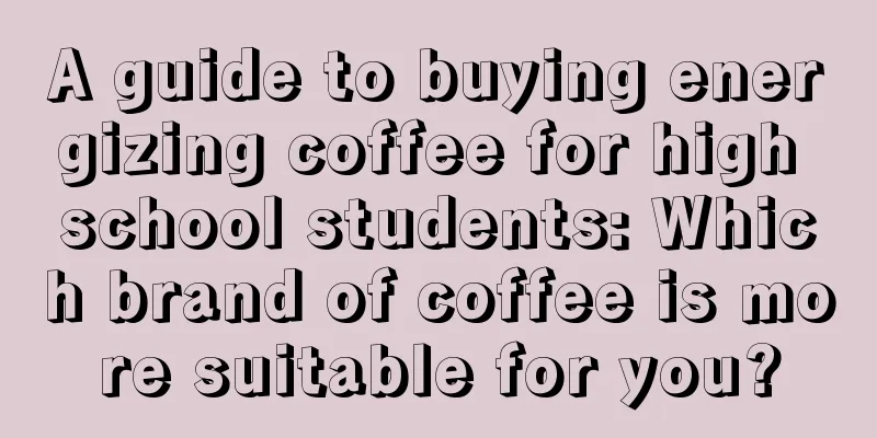 A guide to buying energizing coffee for high school students: Which brand of coffee is more suitable for you?