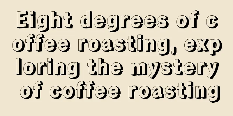 Eight degrees of coffee roasting, exploring the mystery of coffee roasting