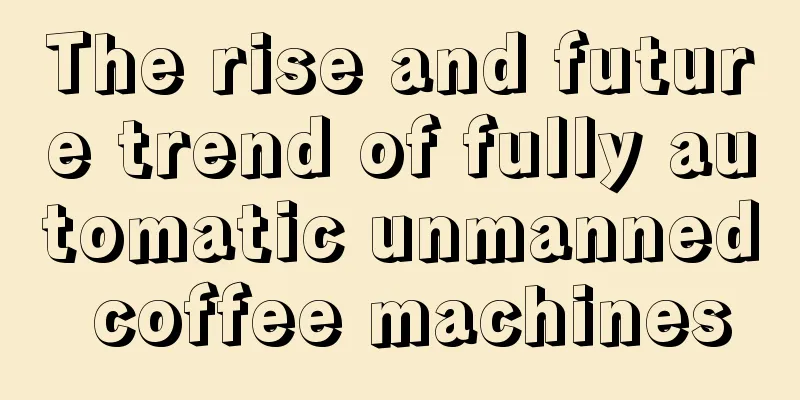 The rise and future trend of fully automatic unmanned coffee machines