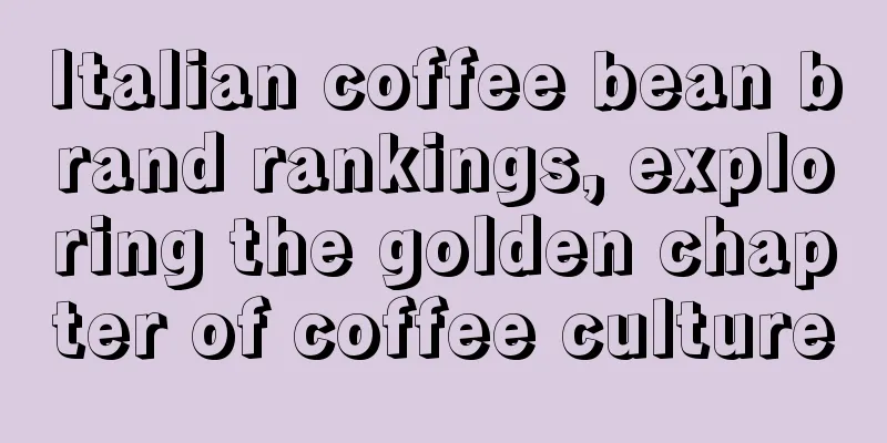 Italian coffee bean brand rankings, exploring the golden chapter of coffee culture