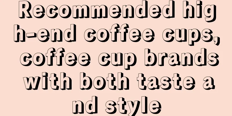 Recommended high-end coffee cups, coffee cup brands with both taste and style