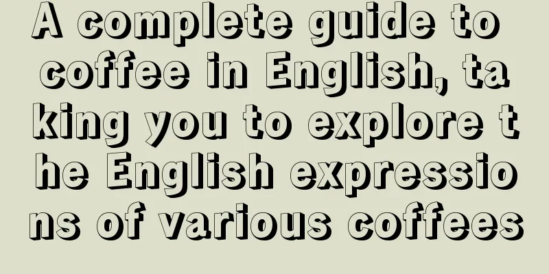 A complete guide to coffee in English, taking you to explore the English expressions of various coffees