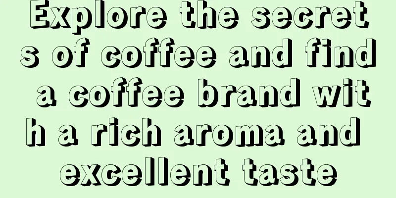 Explore the secrets of coffee and find a coffee brand with a rich aroma and excellent taste