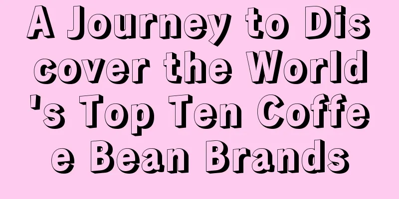 A Journey to Discover the World's Top Ten Coffee Bean Brands