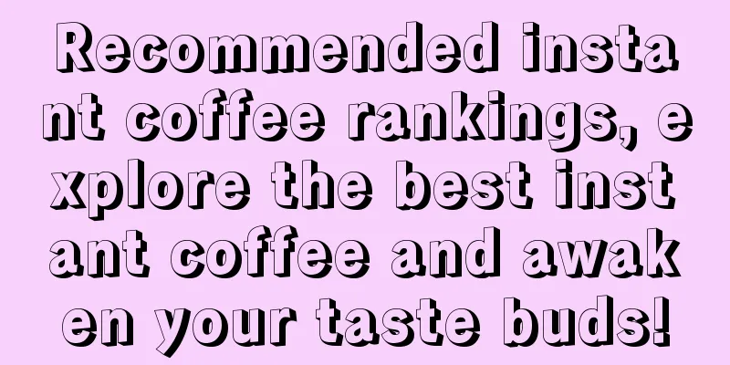 Recommended instant coffee rankings, explore the best instant coffee and awaken your taste buds!