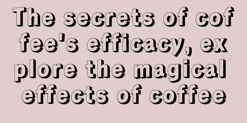 The secrets of coffee's efficacy, explore the magical effects of coffee