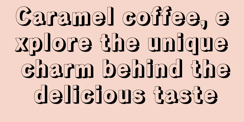 Caramel coffee, explore the unique charm behind the delicious taste