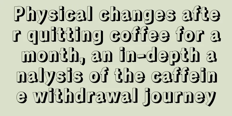 Physical changes after quitting coffee for a month, an in-depth analysis of the caffeine withdrawal journey