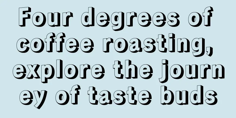 Four degrees of coffee roasting, explore the journey of taste buds