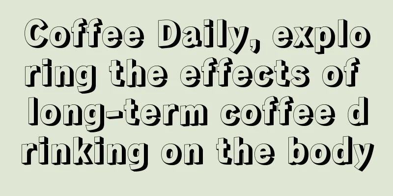 Coffee Daily, exploring the effects of long-term coffee drinking on the body