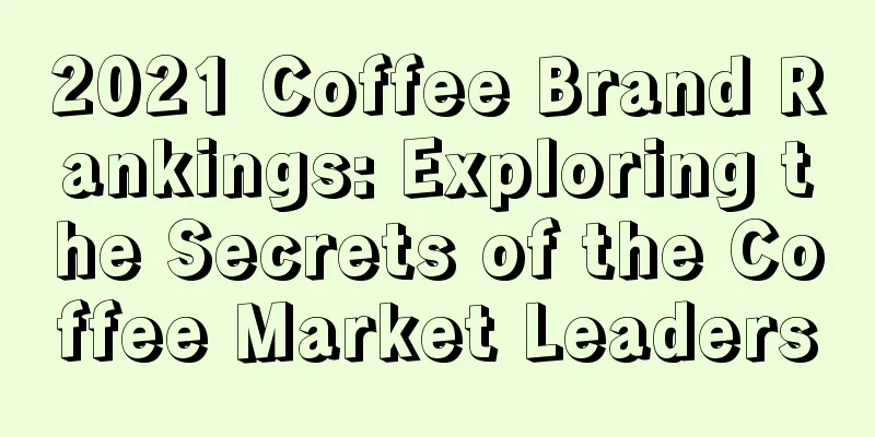 2021 Coffee Brand Rankings: Exploring the Secrets of the Coffee Market Leaders