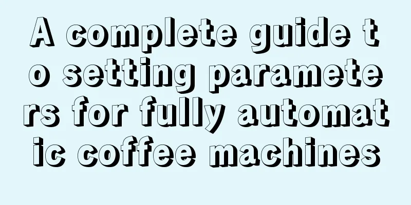 A complete guide to setting parameters for fully automatic coffee machines