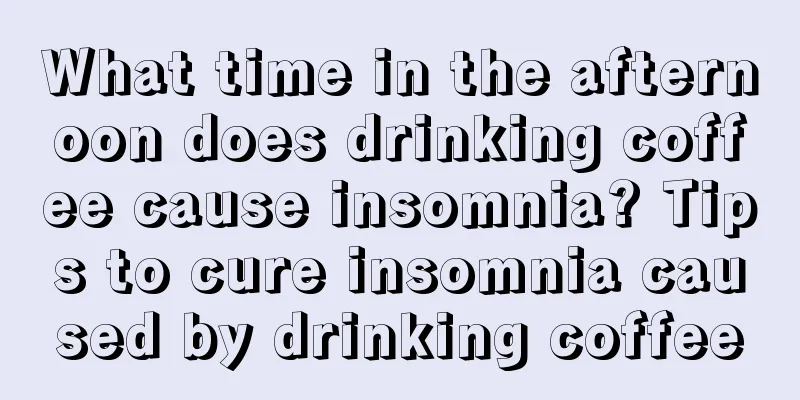 What time in the afternoon does drinking coffee cause insomnia? Tips to cure insomnia caused by drinking coffee