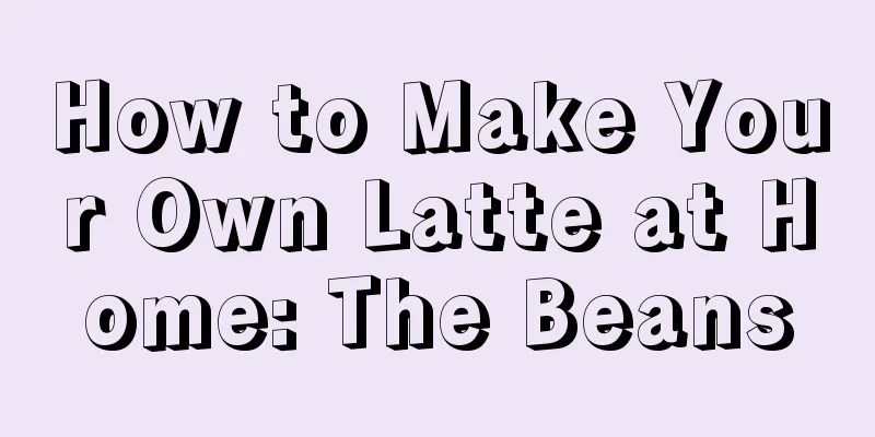 How to Make Your Own Latte at Home: The Beans