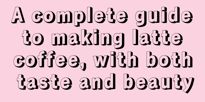 A complete guide to making latte coffee, with both taste and beauty