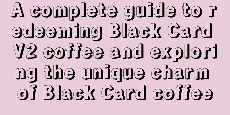 A complete guide to redeeming Black Card V2 coffee and exploring the unique charm of Black Card coffee