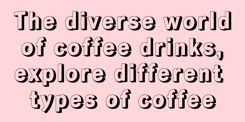 The diverse world of coffee drinks, explore different types of coffee