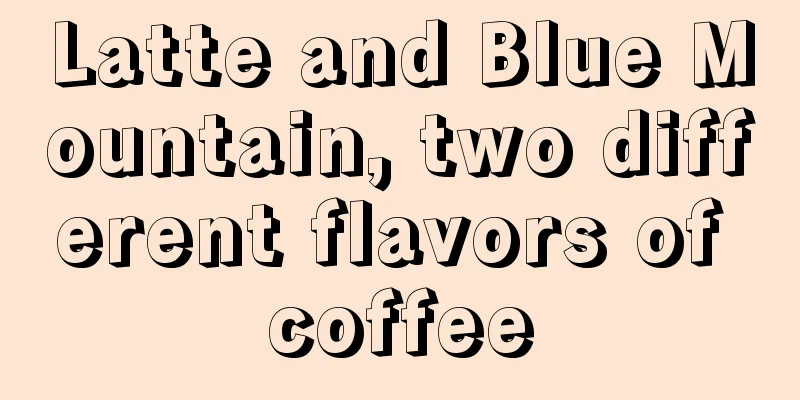 Latte and Blue Mountain, two different flavors of coffee