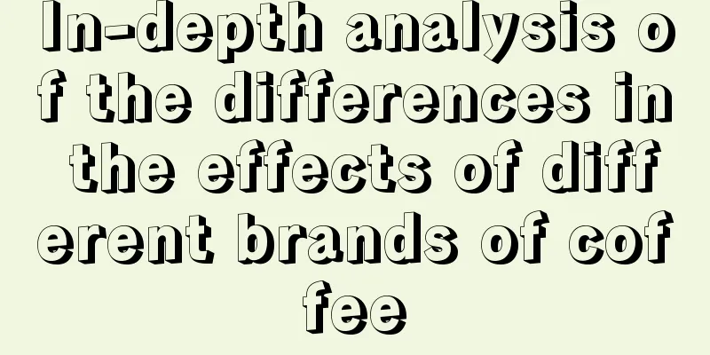 In-depth analysis of the differences in the effects of different brands of coffee