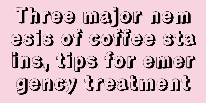 Three major nemesis of coffee stains, tips for emergency treatment