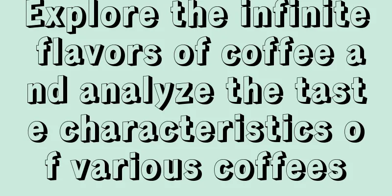 Explore the infinite flavors of coffee and analyze the taste characteristics of various coffees