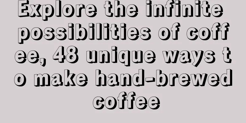 Explore the infinite possibilities of coffee, 48 unique ways to make hand-brewed coffee