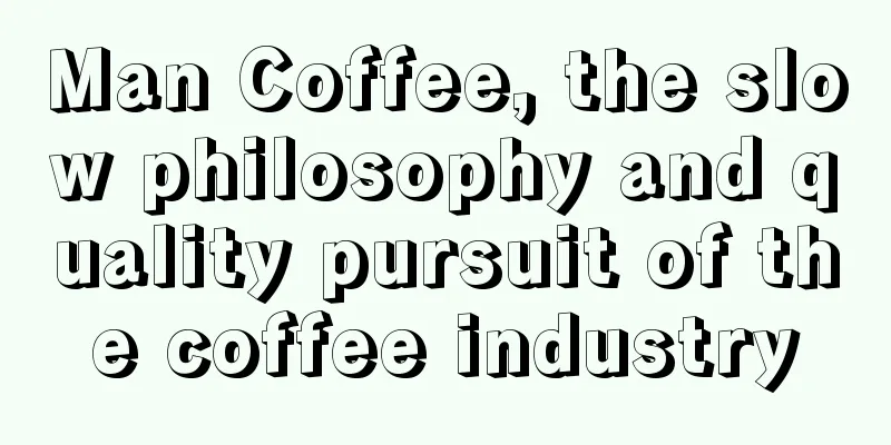 Man Coffee, the slow philosophy and quality pursuit of the coffee industry