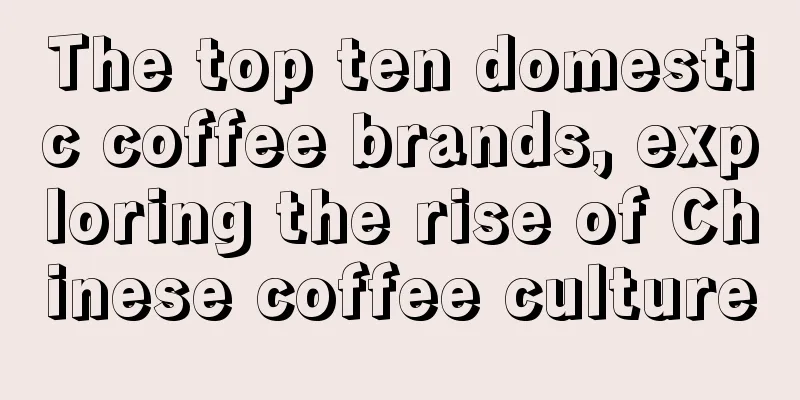 The top ten domestic coffee brands, exploring the rise of Chinese coffee culture