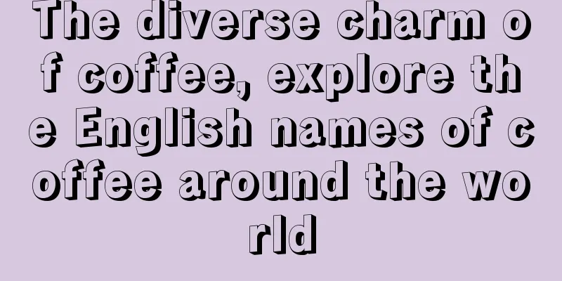 The diverse charm of coffee, explore the English names of coffee around the world