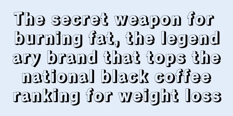 The secret weapon for burning fat, the legendary brand that tops the national black coffee ranking for weight loss