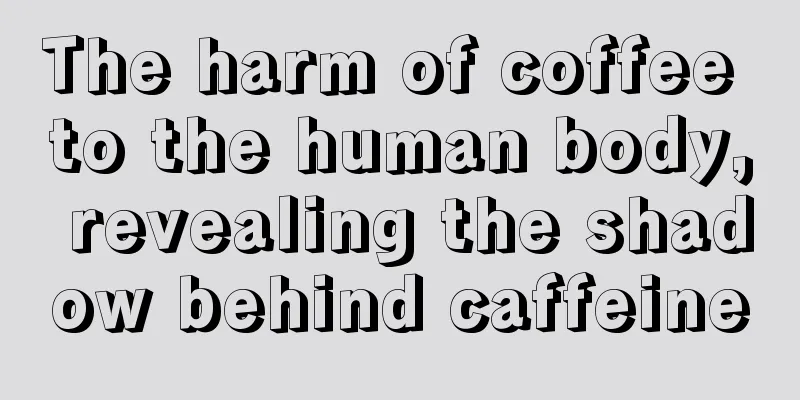 The harm of coffee to the human body, revealing the shadow behind caffeine