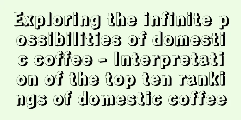 Exploring the infinite possibilities of domestic coffee - Interpretation of the top ten rankings of domestic coffee