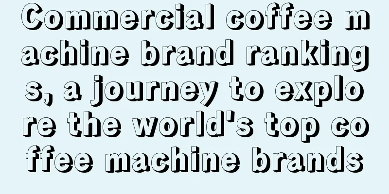 Commercial coffee machine brand rankings, a journey to explore the world's top coffee machine brands