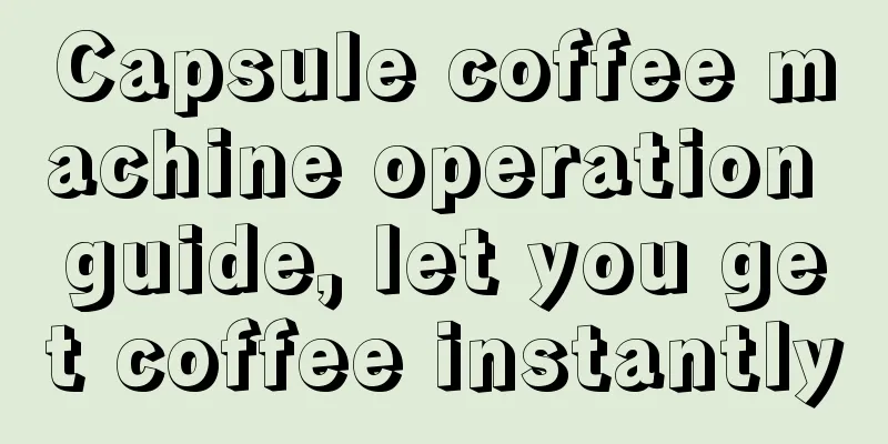 Capsule coffee machine operation guide, let you get coffee instantly