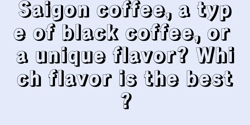 Saigon coffee, a type of black coffee, or a unique flavor? Which flavor is the best?