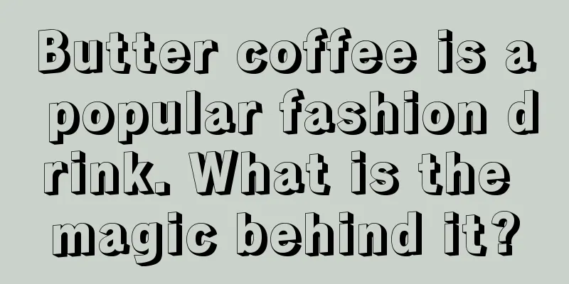 Butter coffee is a popular fashion drink. What is the magic behind it?