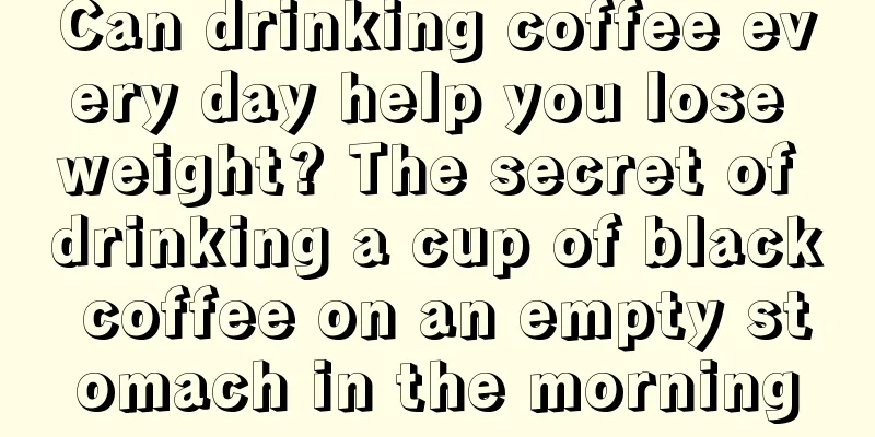 Can drinking coffee every day help you lose weight? The secret of drinking a cup of black coffee on an empty stomach in the morning