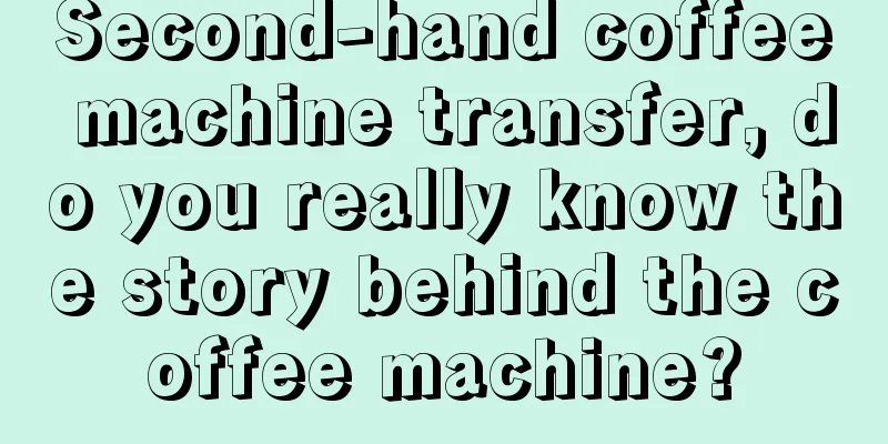 Second-hand coffee machine transfer, do you really know the story behind the coffee machine?