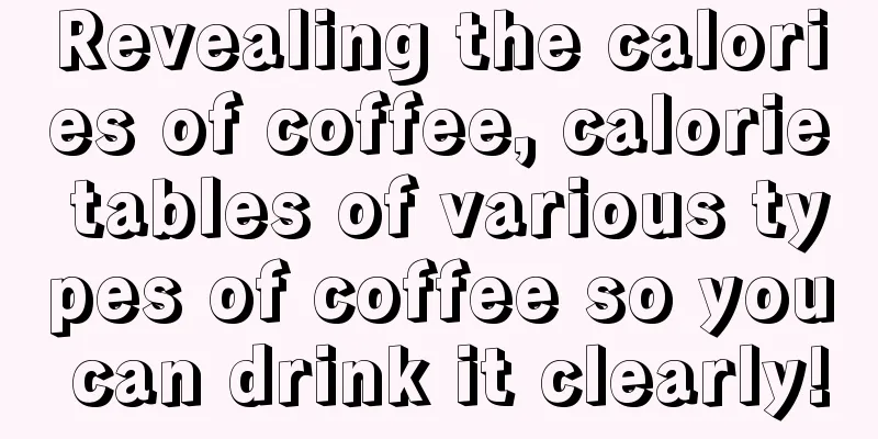 Revealing the calories of coffee, calorie tables of various types of coffee so you can drink it clearly!