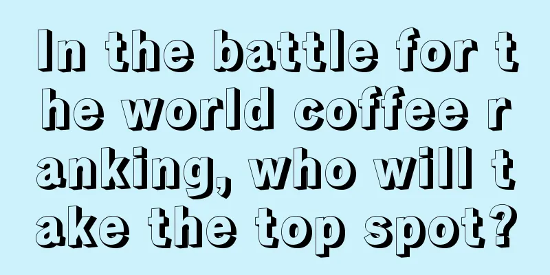 In the battle for the world coffee ranking, who will take the top spot?