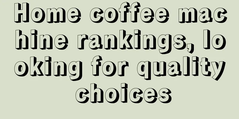 Home coffee machine rankings, looking for quality choices