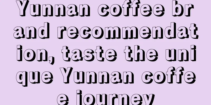 Yunnan coffee brand recommendation, taste the unique Yunnan coffee journey